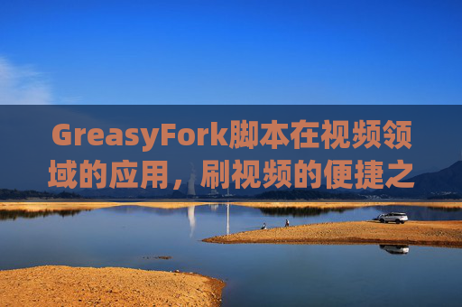 GreasyFork脚本在视频领域的应用，刷视频的便捷之道
