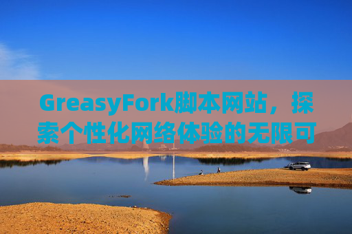 GreasyFork脚本网站，探索个性化网络体验的无限可能