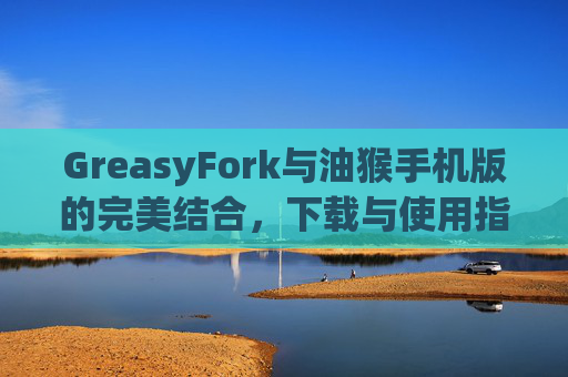 GreasyFork与油猴手机版的完美结合，下载与使用指南
