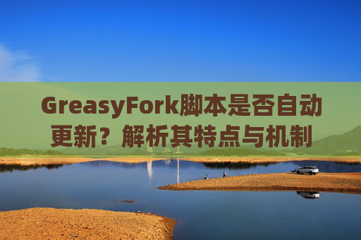 GreasyFork脚本是否自动更新？解析其特点与机制