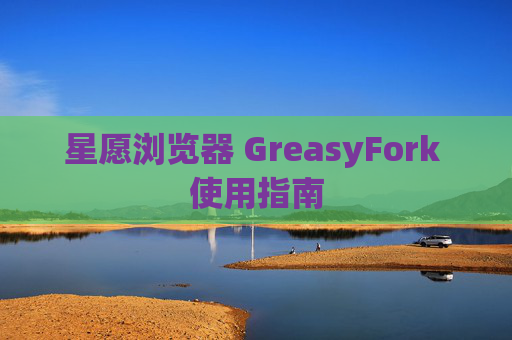 星愿浏览器 GreasyFork 使用指南